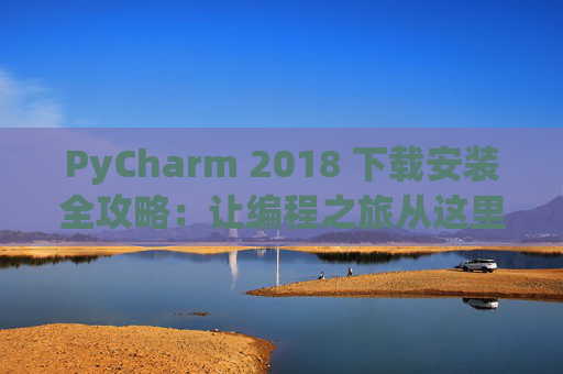 PyCharm 2018 下载安装全攻略：让编程之旅从这里开始