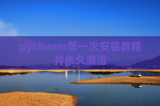 pycharm第一次安装教程并永久激活